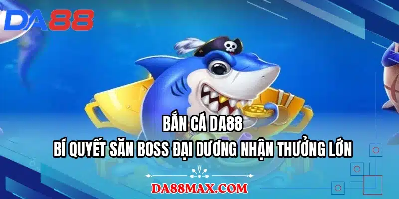 Bắn Cá DA88 - Bí Quyết Săn Boss Đại Dương Nhận Thưởng Lớn
