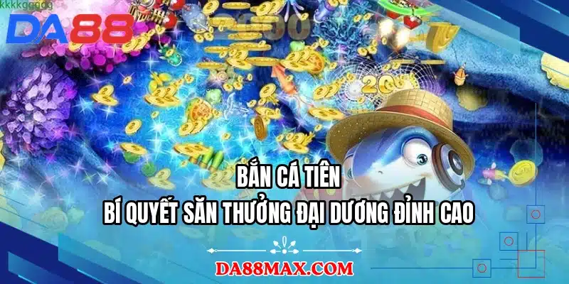 Bắn Cá Tiên - Bí Quyết Săn Thưởng Đại Dương Đỉnh Cao