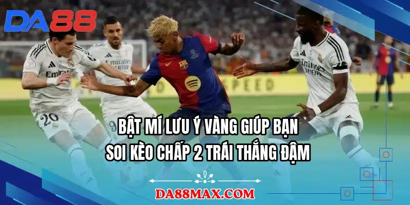 Bật mí lưu ý vàng giúp bạn soi kèo chấp 2 trái thắng đậm