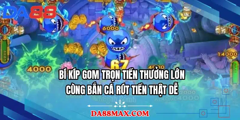 Bí kíp gom trọn tiền thưởng lớn cùng bắn cá rút tiền thật dễ