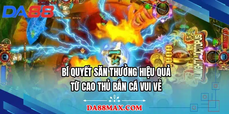 Bí quyết săn thưởng hiệu quả từ cao thủ bắn cá vui vẻ