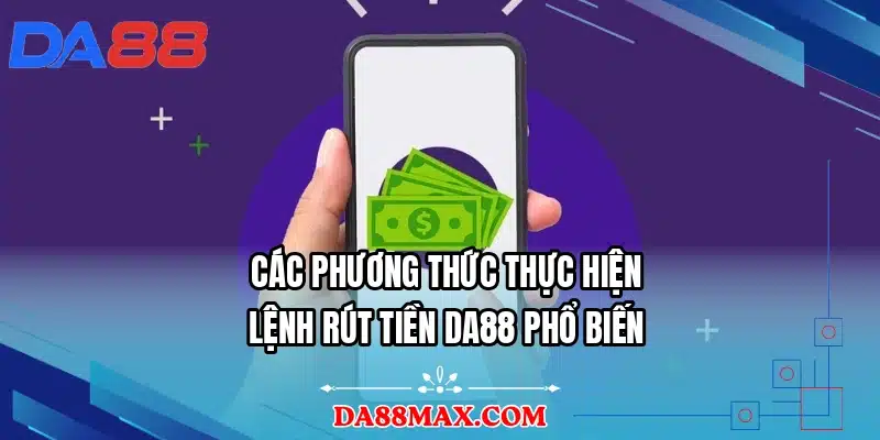Các phương thức thực hiện lệnh rút tiền DA88 phổ biến