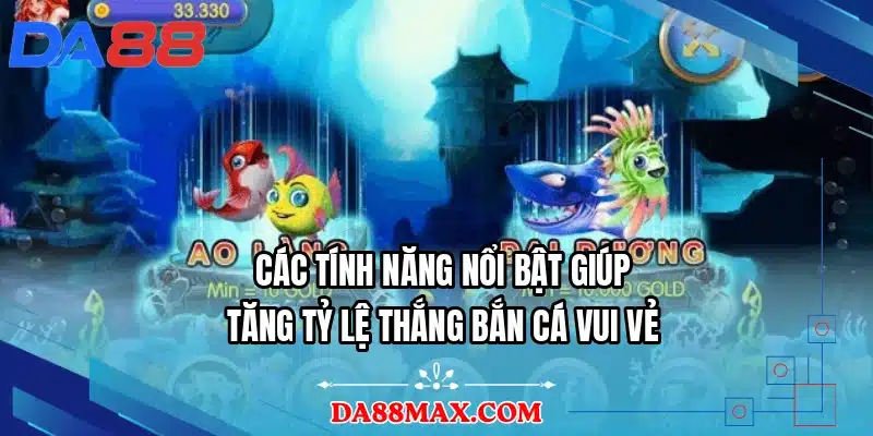 Các tính năng nổi bật giúp tăng tỷ lệ thắng bắn cá vui vẻ