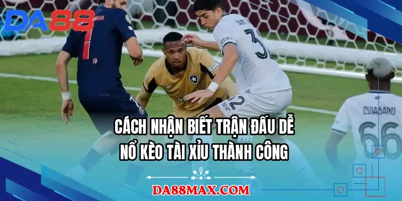 Cách nhận biết trận đấu dễ nổ kèo tài xỉu thành công