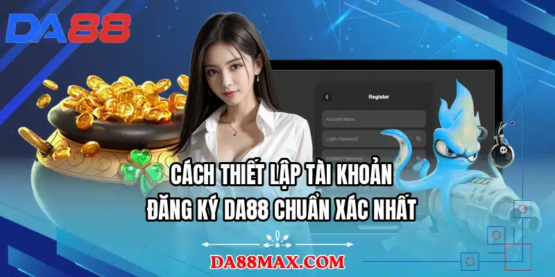 Cách thiết lập tài khoản đăng ký DA88 chuẩn xác nhất