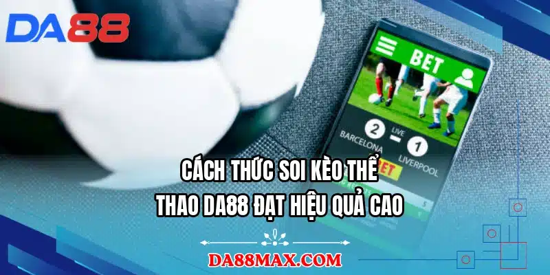 Cách thức soi kèo thể thao DA88 đạt hiệu quả cao