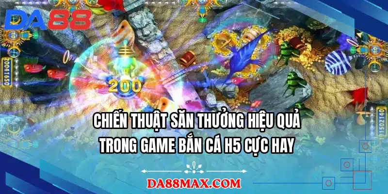 Chiến thuật săn thưởng hiệu quả trong game bắn cá H5 cực hay