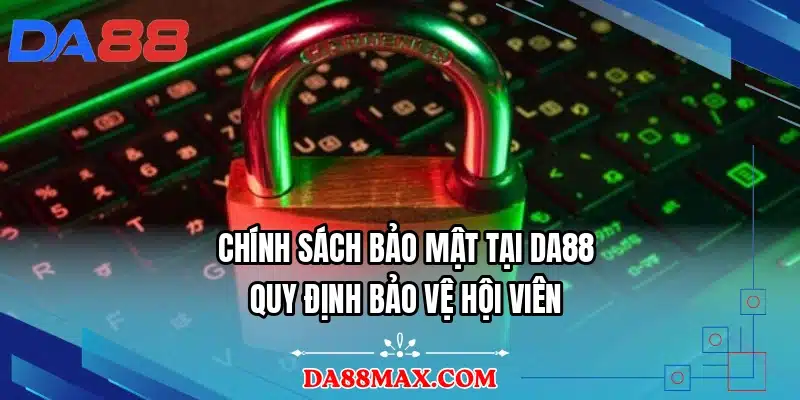 Chính Sách Bảo Mật Tại DA88 - Quy Định Bảo Vệ Hội Viên