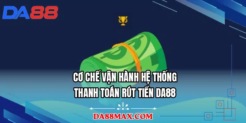 Cơ chế vận hành hệ thống thanh toán rút tiền DA88