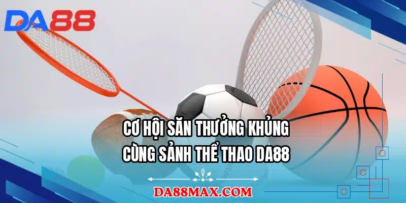 Cơ hội săn thưởng khủng cùng sảnh thể thao DA88