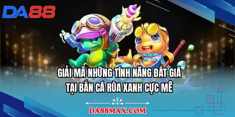 Giải mã những tính năng đắt giá tại bắn cá rùa xanh cực mê
