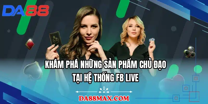 Khám phá những sản phẩm chủ đạo tại hệ thống FB LIVE