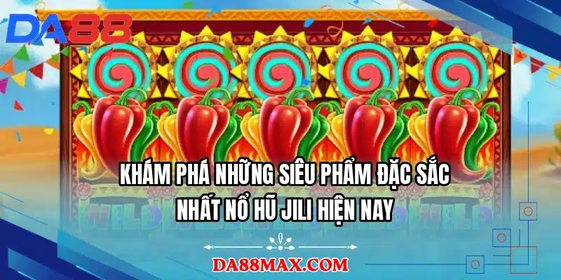 Khám phá những siêu phẩm đặc sắc nhất nổ hũ JILI hiện nay
