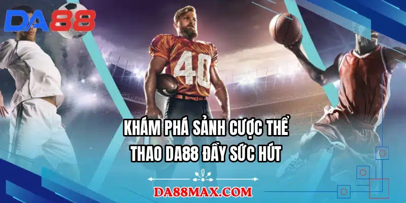 Khám phá sảnh cược thể thao DA88 đầy sức hút