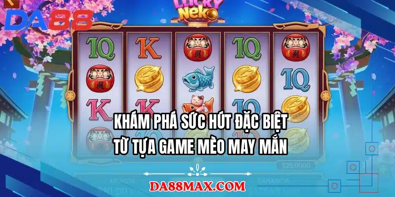 Khám phá sức hút đặc biệt từ tựa game mèo may mắn
