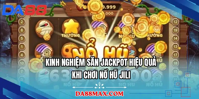 Kinh nghiệm săn jackpot hiệu quả khi chơi nổ hũ JILI