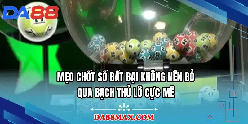 Mẹo chốt số bất bại không nên bỏ qua bạch thủ lô cực mê