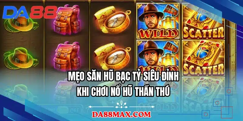 Mẹo săn hũ bạc tỷ siêu đỉnh khi chơi nổ hũ thần thú