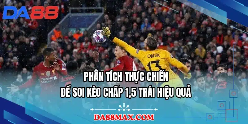 Phân tích thực chiến để soi kèo chấp 1,5 trái hiệu quả