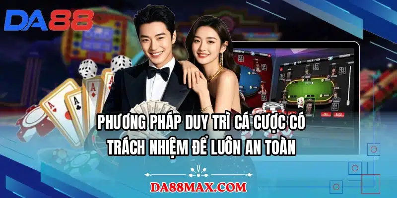 Phương pháp duy trì cá cược có trách nhiệm để luôn an toàn