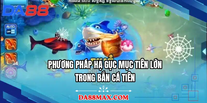 Phương pháp hạ gục mục tiên lớn trong bắn cá tiên