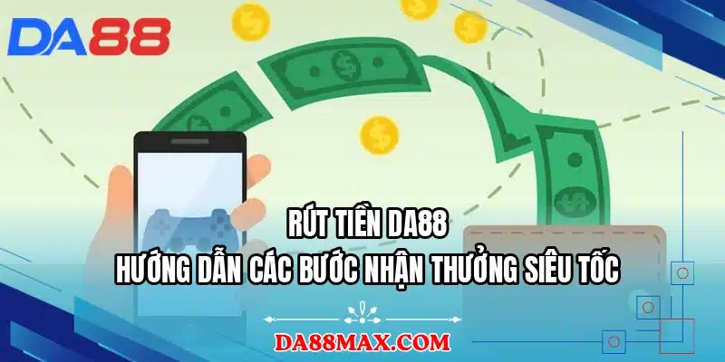 Rút Tiền DA88 - Hướng Dẫn Các Bước Nhận Thưởng Siêu Tốc