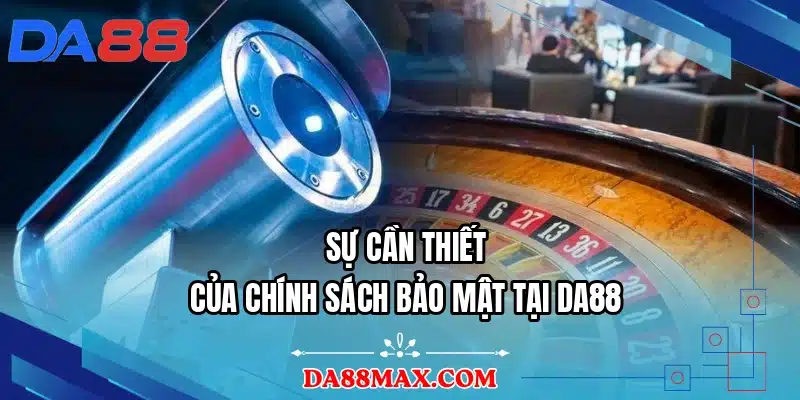 Sự cần thiết của chính sách bảo mật tại DA88