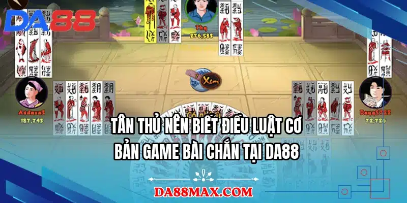 Tân thủ nên biết điều luật cơ bản game bài chắn tại DA88