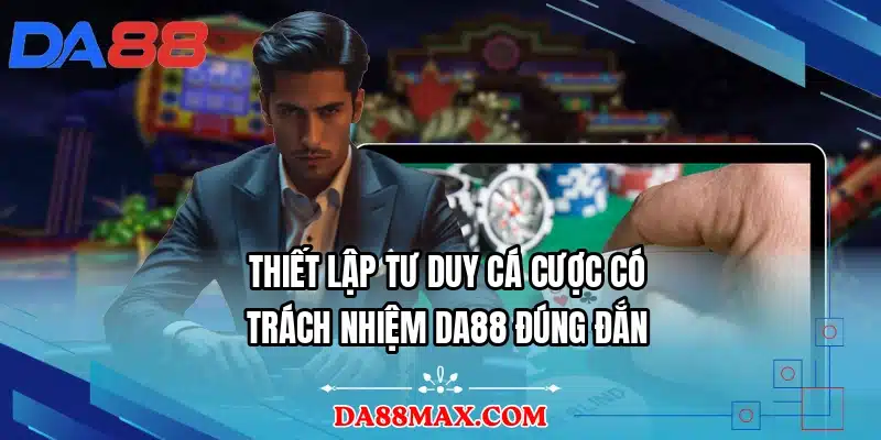 Thiết lập tư duy cá cược có trách nhiệm DA88 đúng đắn