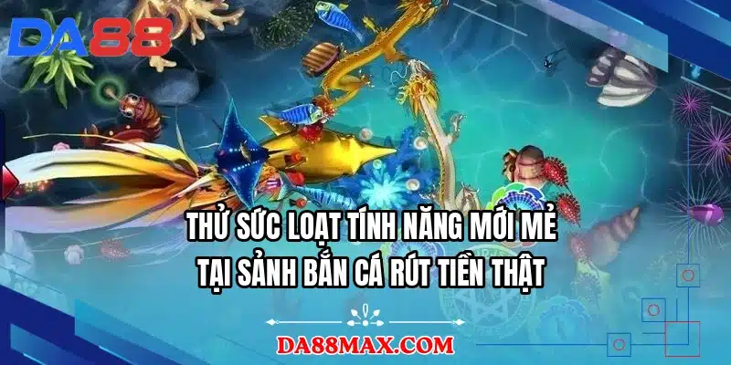 Thử sức loạt tính năng mới mẻ tại sảnh bắn cá rút tiền thật