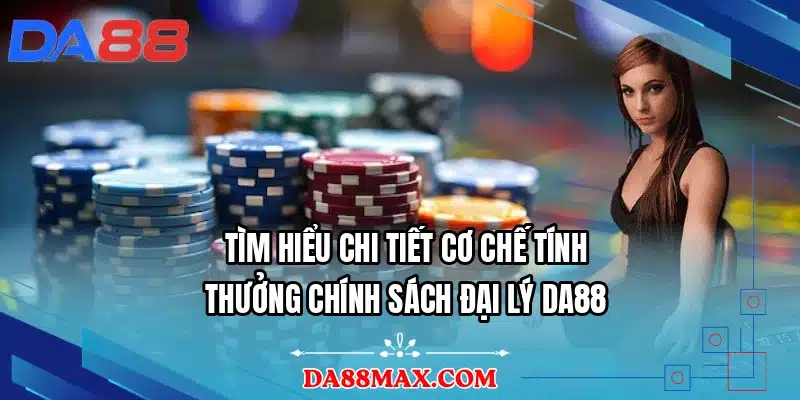 Tìm hiểu chi tiết cơ chế tính thưởng chính sách đại lý DA88