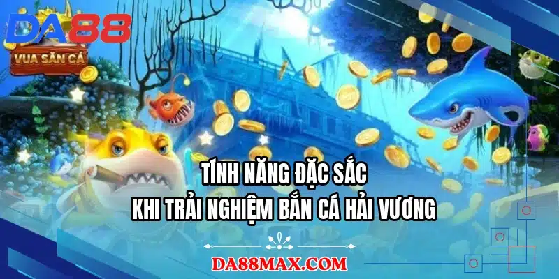 Tính năng đặc sắc khi trải nghiệm bắn cá Hải Vương