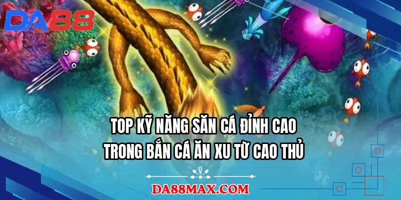 Top kỹ năng săn cá đỉnh cao trong bắn cá ăn xu từ cao thủ