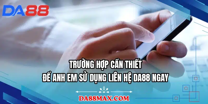 Trường hợp cần thiết để anh em sử dụng liên hệ DA88 ngay