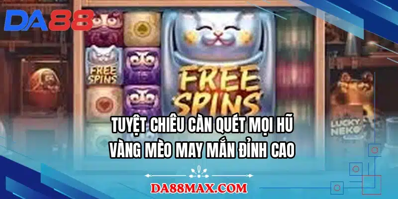 Tuyệt chiêu càn quét mọi hũ vàng mèo may mắn đỉnh cao